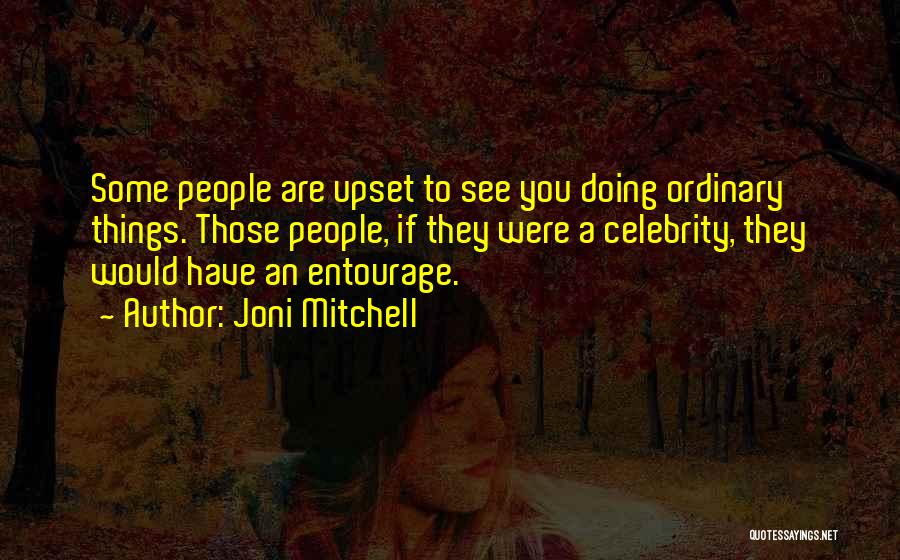 Joni Mitchell Quotes: Some People Are Upset To See You Doing Ordinary Things. Those People, If They Were A Celebrity, They Would Have