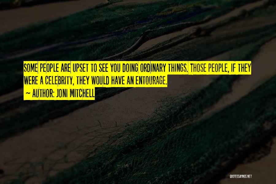 Joni Mitchell Quotes: Some People Are Upset To See You Doing Ordinary Things. Those People, If They Were A Celebrity, They Would Have