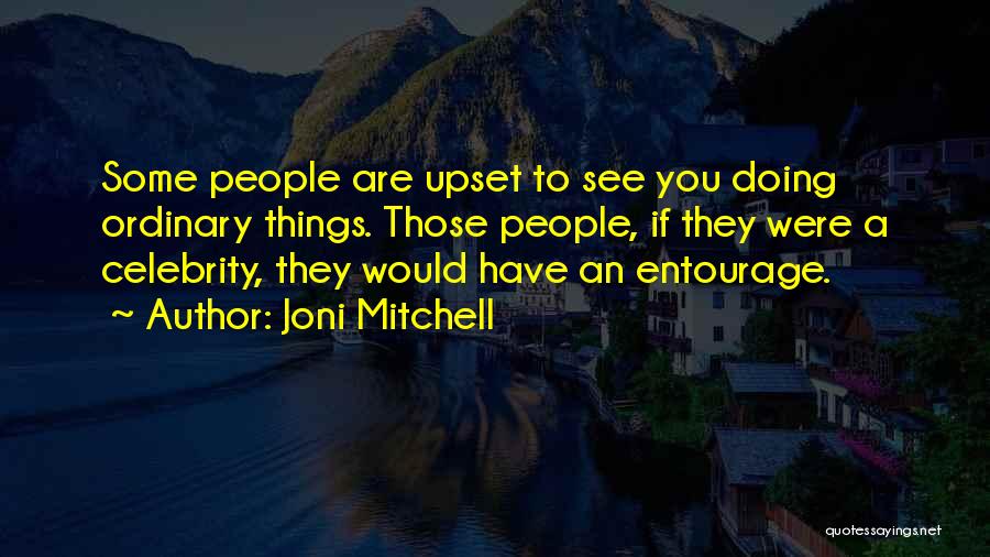 Joni Mitchell Quotes: Some People Are Upset To See You Doing Ordinary Things. Those People, If They Were A Celebrity, They Would Have