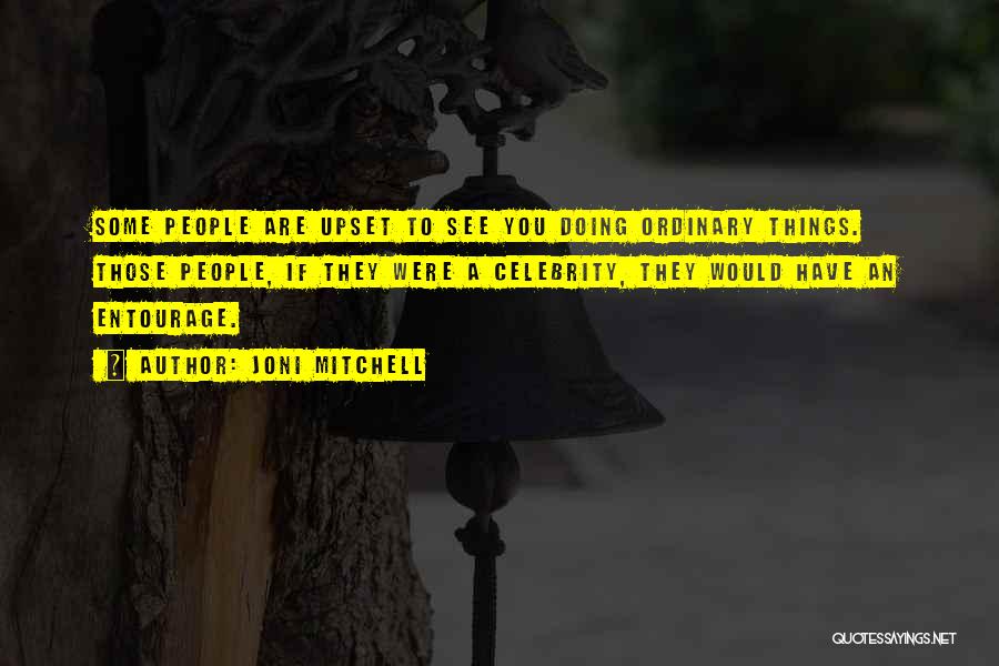 Joni Mitchell Quotes: Some People Are Upset To See You Doing Ordinary Things. Those People, If They Were A Celebrity, They Would Have