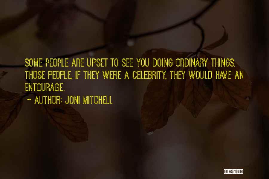 Joni Mitchell Quotes: Some People Are Upset To See You Doing Ordinary Things. Those People, If They Were A Celebrity, They Would Have