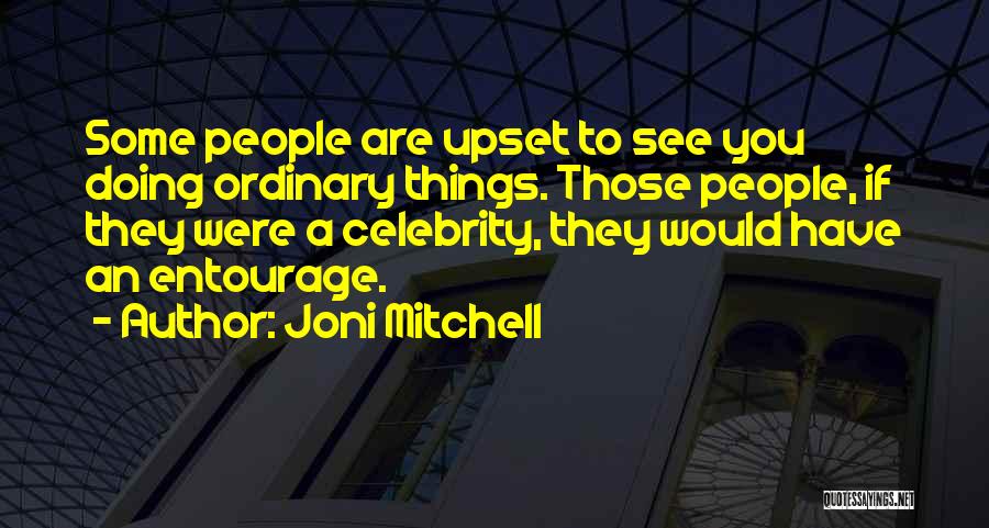 Joni Mitchell Quotes: Some People Are Upset To See You Doing Ordinary Things. Those People, If They Were A Celebrity, They Would Have