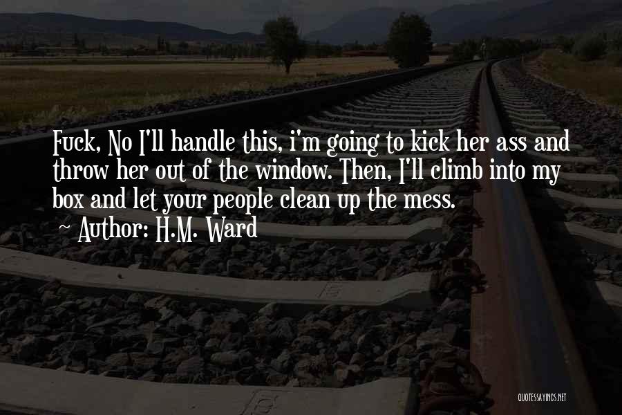 H.M. Ward Quotes: Fuck, No I'll Handle This, I'm Going To Kick Her Ass And Throw Her Out Of The Window. Then, I'll