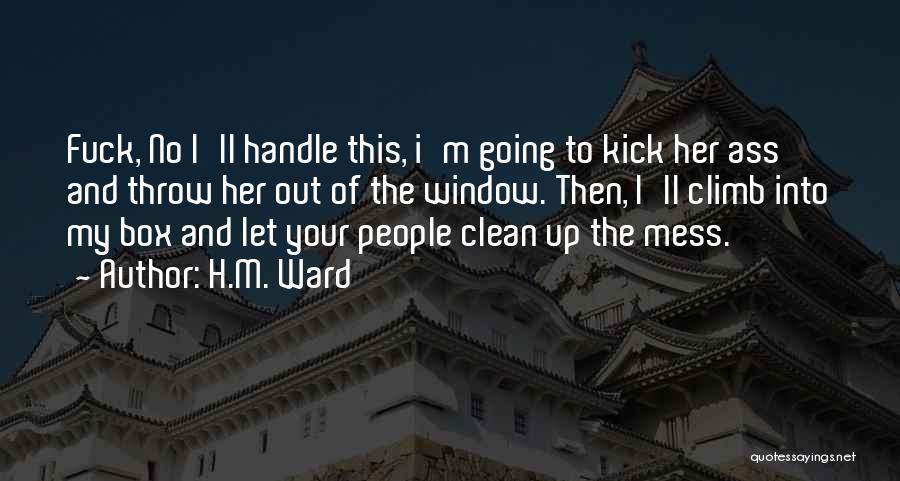 H.M. Ward Quotes: Fuck, No I'll Handle This, I'm Going To Kick Her Ass And Throw Her Out Of The Window. Then, I'll