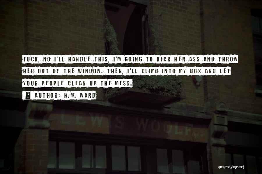 H.M. Ward Quotes: Fuck, No I'll Handle This, I'm Going To Kick Her Ass And Throw Her Out Of The Window. Then, I'll