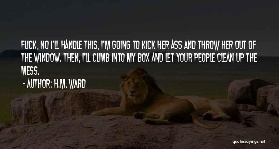 H.M. Ward Quotes: Fuck, No I'll Handle This, I'm Going To Kick Her Ass And Throw Her Out Of The Window. Then, I'll