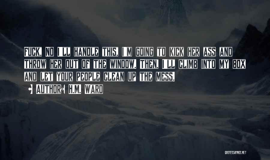 H.M. Ward Quotes: Fuck, No I'll Handle This, I'm Going To Kick Her Ass And Throw Her Out Of The Window. Then, I'll