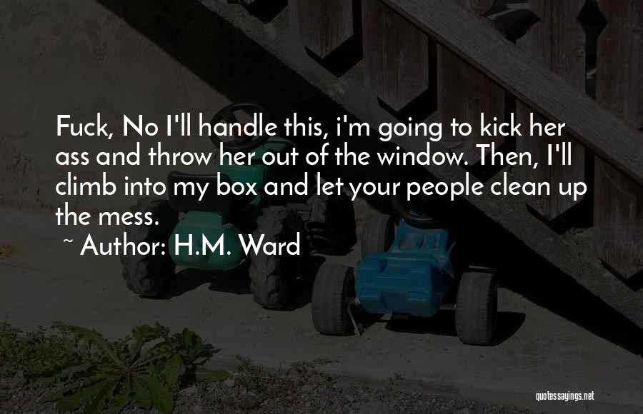 H.M. Ward Quotes: Fuck, No I'll Handle This, I'm Going To Kick Her Ass And Throw Her Out Of The Window. Then, I'll