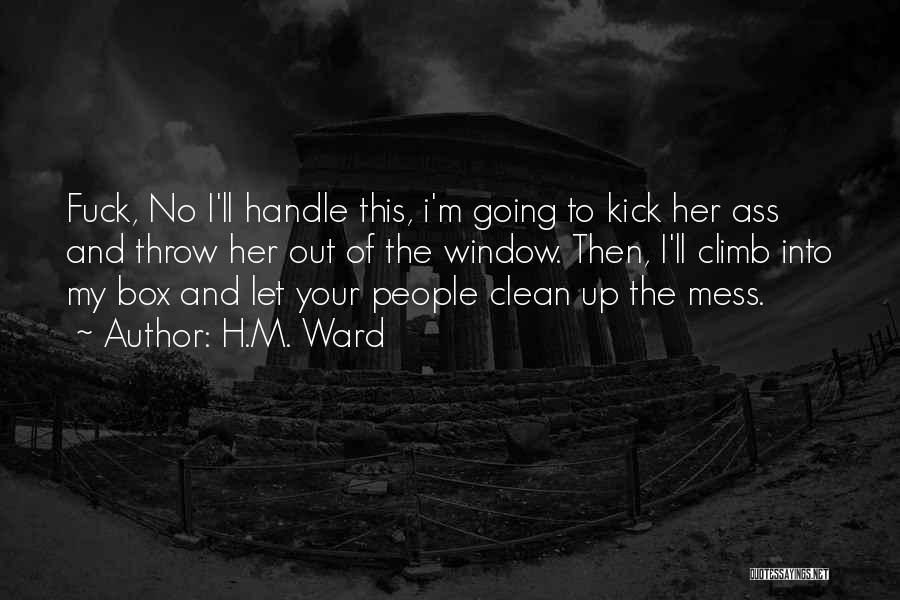 H.M. Ward Quotes: Fuck, No I'll Handle This, I'm Going To Kick Her Ass And Throw Her Out Of The Window. Then, I'll