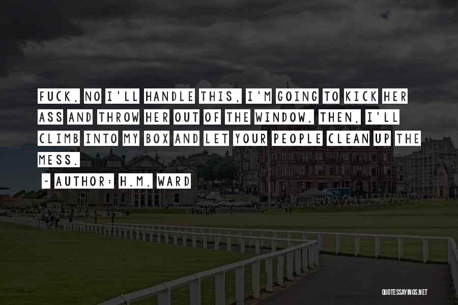 H.M. Ward Quotes: Fuck, No I'll Handle This, I'm Going To Kick Her Ass And Throw Her Out Of The Window. Then, I'll
