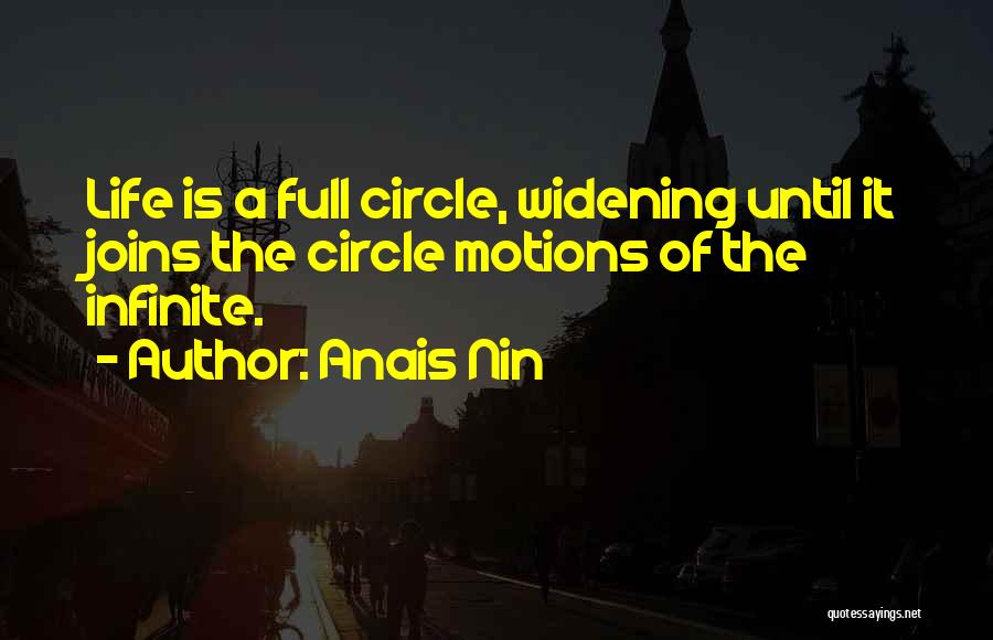 Anais Nin Quotes: Life Is A Full Circle, Widening Until It Joins The Circle Motions Of The Infinite.