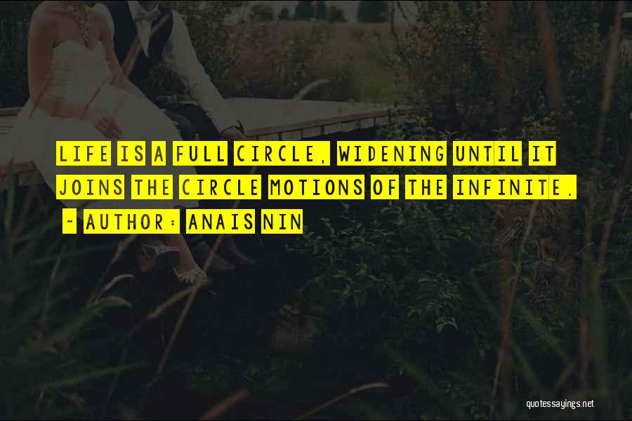 Anais Nin Quotes: Life Is A Full Circle, Widening Until It Joins The Circle Motions Of The Infinite.