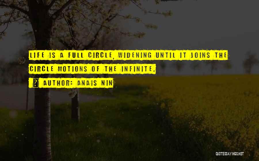 Anais Nin Quotes: Life Is A Full Circle, Widening Until It Joins The Circle Motions Of The Infinite.