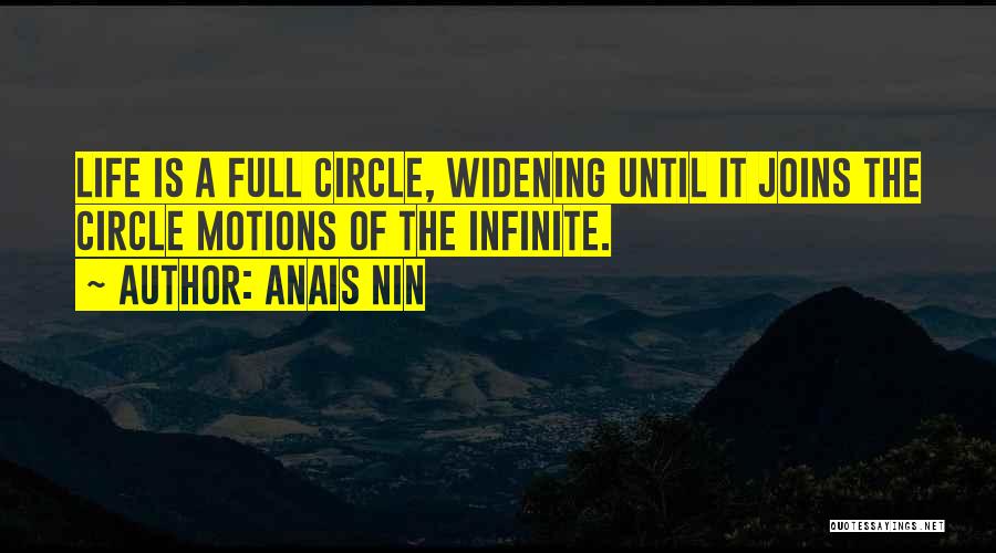 Anais Nin Quotes: Life Is A Full Circle, Widening Until It Joins The Circle Motions Of The Infinite.