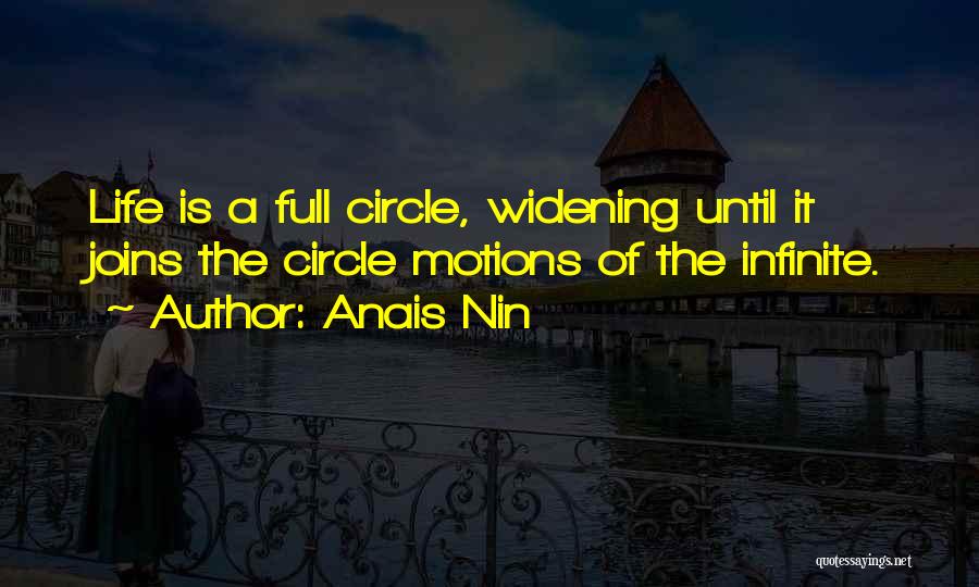 Anais Nin Quotes: Life Is A Full Circle, Widening Until It Joins The Circle Motions Of The Infinite.