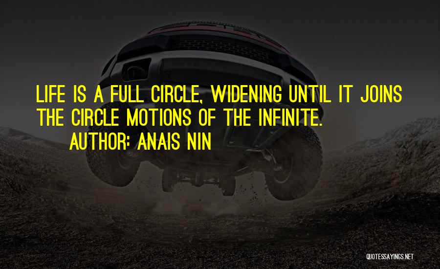 Anais Nin Quotes: Life Is A Full Circle, Widening Until It Joins The Circle Motions Of The Infinite.