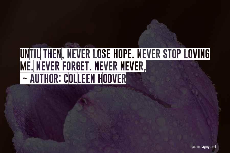 Colleen Hoover Quotes: Until Then, Never Lose Hope. Never Stop Loving Me. Never Forget. Never Never,