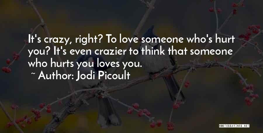 Jodi Picoult Quotes: It's Crazy, Right? To Love Someone Who's Hurt You? It's Even Crazier To Think That Someone Who Hurts You Loves