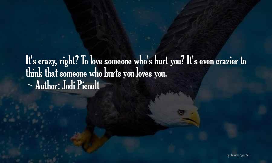 Jodi Picoult Quotes: It's Crazy, Right? To Love Someone Who's Hurt You? It's Even Crazier To Think That Someone Who Hurts You Loves