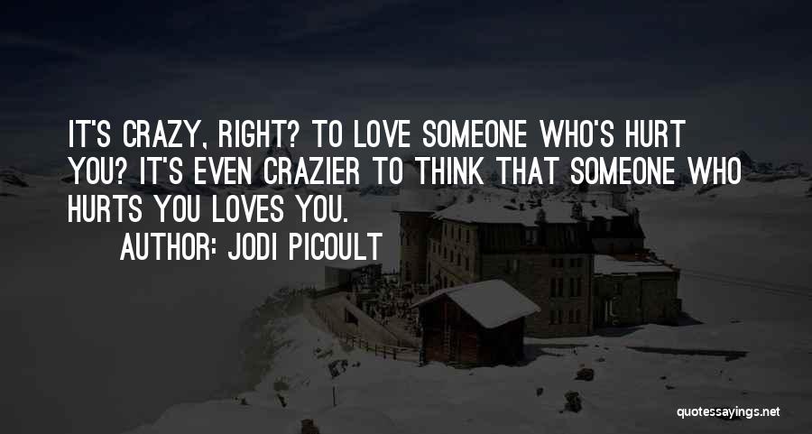 Jodi Picoult Quotes: It's Crazy, Right? To Love Someone Who's Hurt You? It's Even Crazier To Think That Someone Who Hurts You Loves