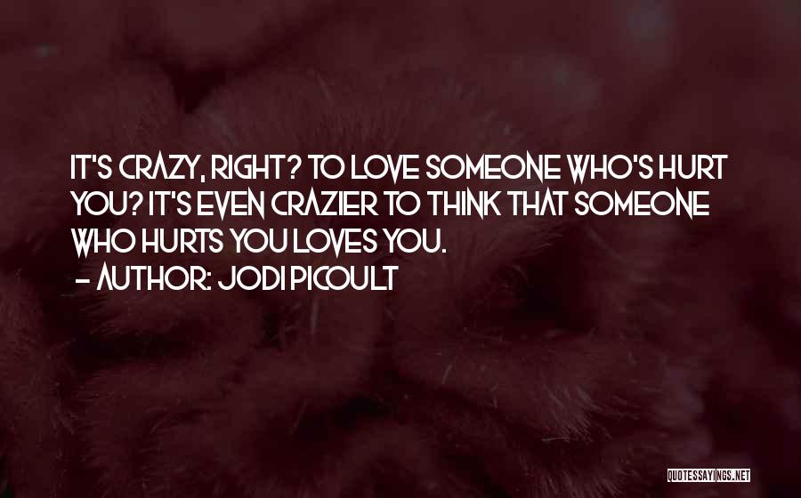 Jodi Picoult Quotes: It's Crazy, Right? To Love Someone Who's Hurt You? It's Even Crazier To Think That Someone Who Hurts You Loves