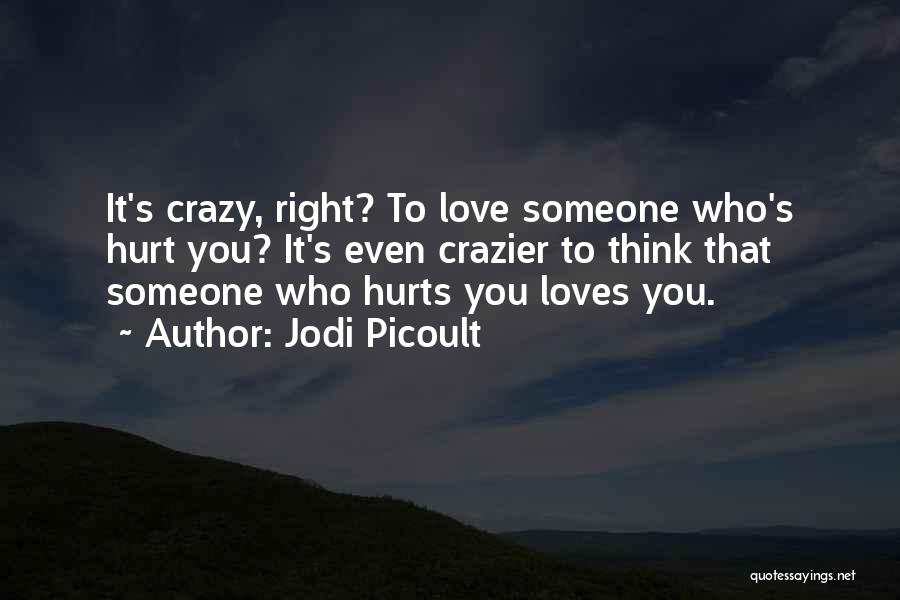 Jodi Picoult Quotes: It's Crazy, Right? To Love Someone Who's Hurt You? It's Even Crazier To Think That Someone Who Hurts You Loves