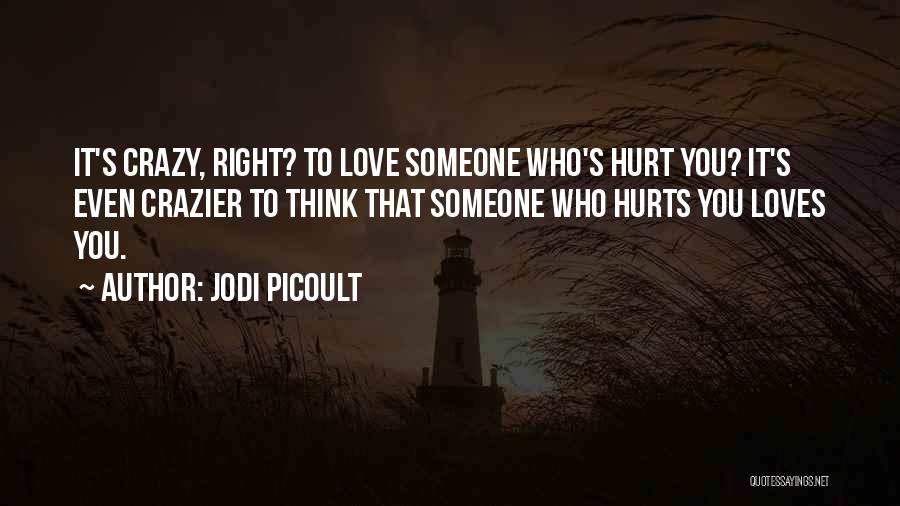 Jodi Picoult Quotes: It's Crazy, Right? To Love Someone Who's Hurt You? It's Even Crazier To Think That Someone Who Hurts You Loves