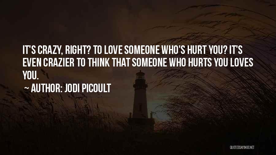 Jodi Picoult Quotes: It's Crazy, Right? To Love Someone Who's Hurt You? It's Even Crazier To Think That Someone Who Hurts You Loves