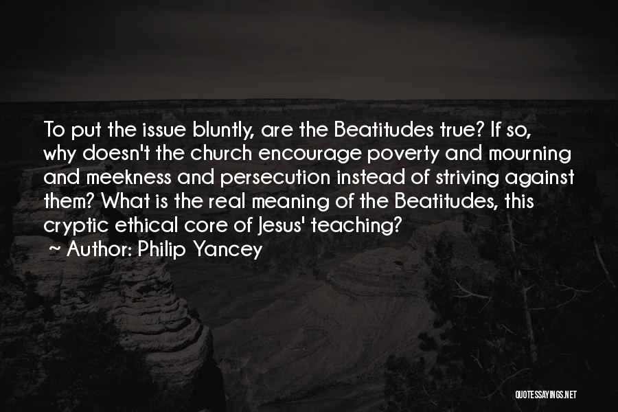 Philip Yancey Quotes: To Put The Issue Bluntly, Are The Beatitudes True? If So, Why Doesn't The Church Encourage Poverty And Mourning And