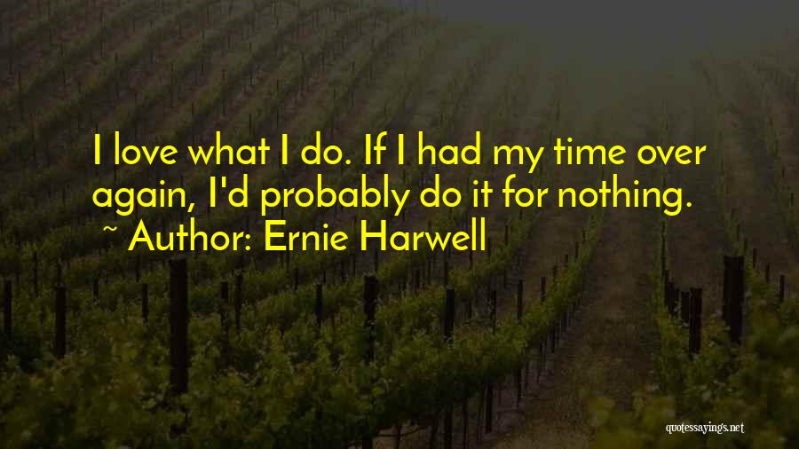 Ernie Harwell Quotes: I Love What I Do. If I Had My Time Over Again, I'd Probably Do It For Nothing.