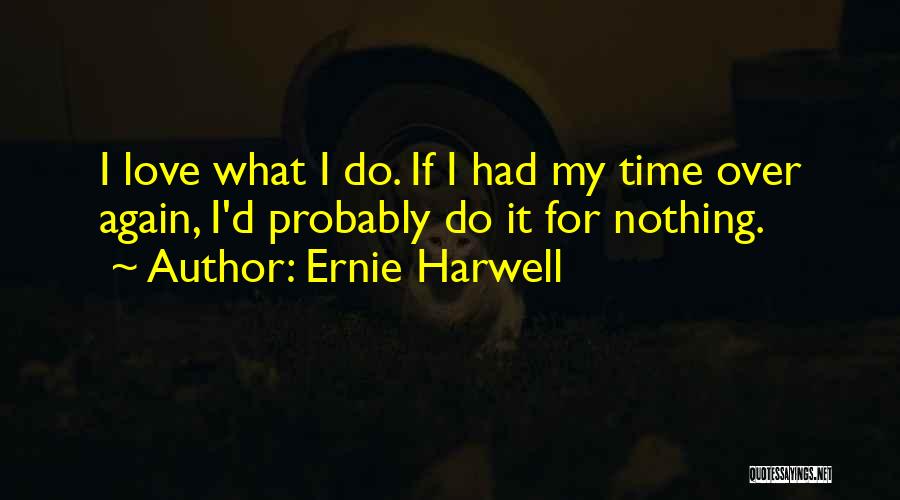 Ernie Harwell Quotes: I Love What I Do. If I Had My Time Over Again, I'd Probably Do It For Nothing.