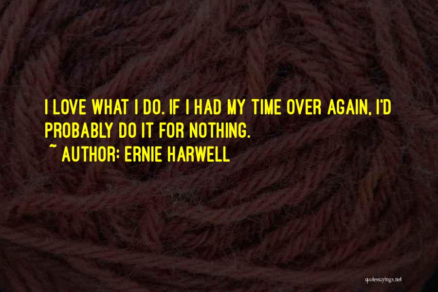 Ernie Harwell Quotes: I Love What I Do. If I Had My Time Over Again, I'd Probably Do It For Nothing.