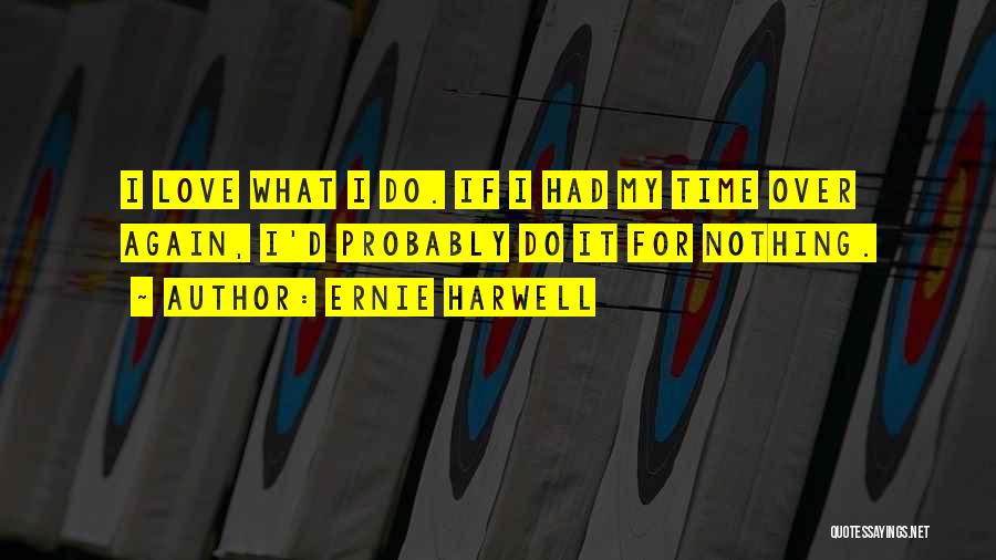 Ernie Harwell Quotes: I Love What I Do. If I Had My Time Over Again, I'd Probably Do It For Nothing.
