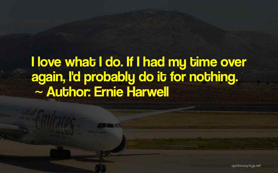 Ernie Harwell Quotes: I Love What I Do. If I Had My Time Over Again, I'd Probably Do It For Nothing.