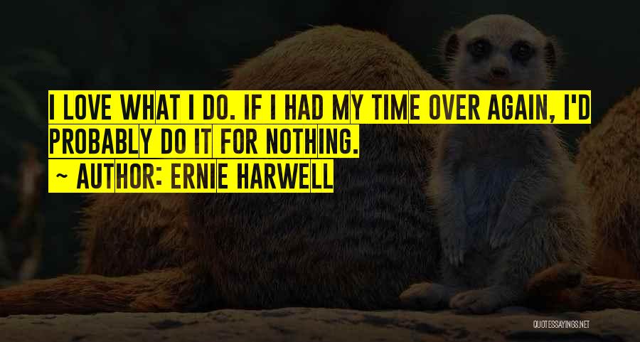Ernie Harwell Quotes: I Love What I Do. If I Had My Time Over Again, I'd Probably Do It For Nothing.