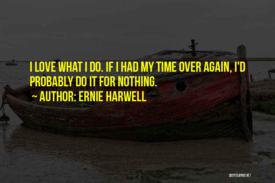 Ernie Harwell Quotes: I Love What I Do. If I Had My Time Over Again, I'd Probably Do It For Nothing.