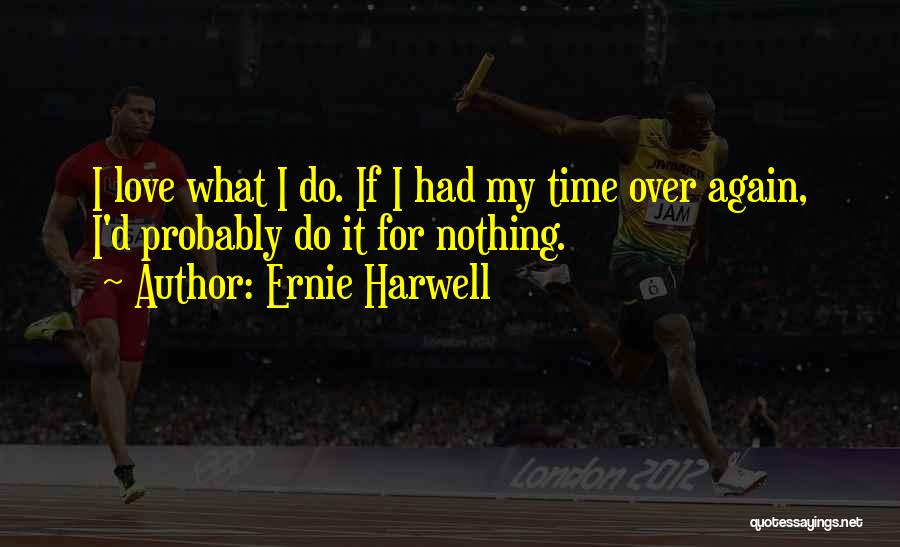 Ernie Harwell Quotes: I Love What I Do. If I Had My Time Over Again, I'd Probably Do It For Nothing.