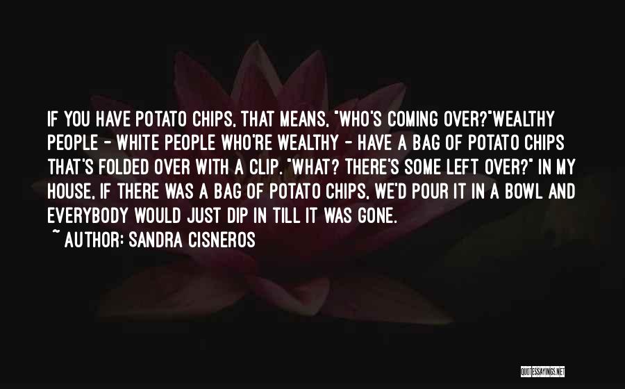 Sandra Cisneros Quotes: If You Have Potato Chips, That Means, Who's Coming Over?wealthy People - White People Who're Wealthy - Have A Bag