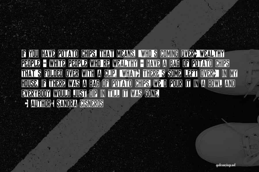 Sandra Cisneros Quotes: If You Have Potato Chips, That Means, Who's Coming Over?wealthy People - White People Who're Wealthy - Have A Bag
