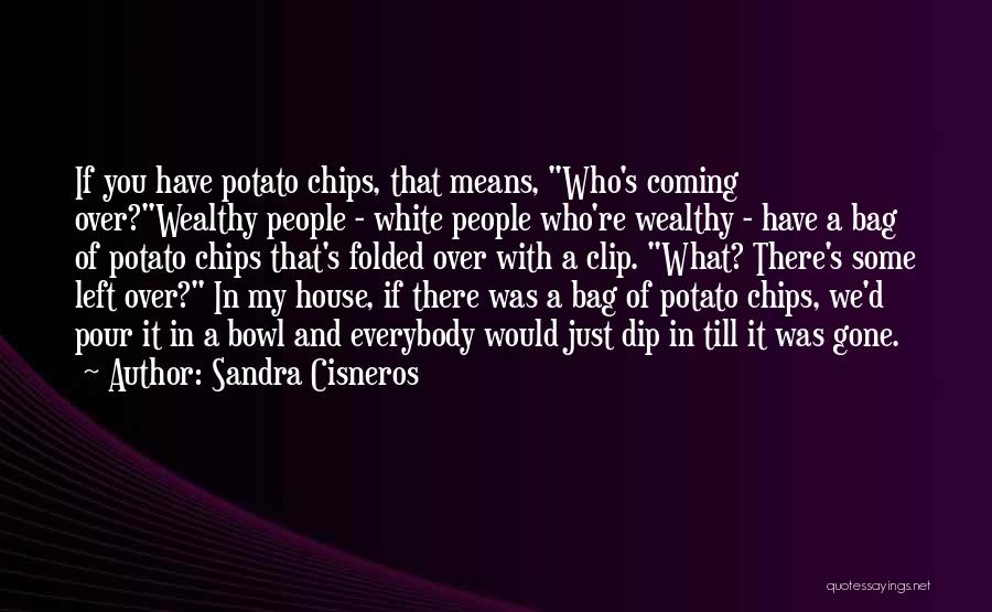 Sandra Cisneros Quotes: If You Have Potato Chips, That Means, Who's Coming Over?wealthy People - White People Who're Wealthy - Have A Bag