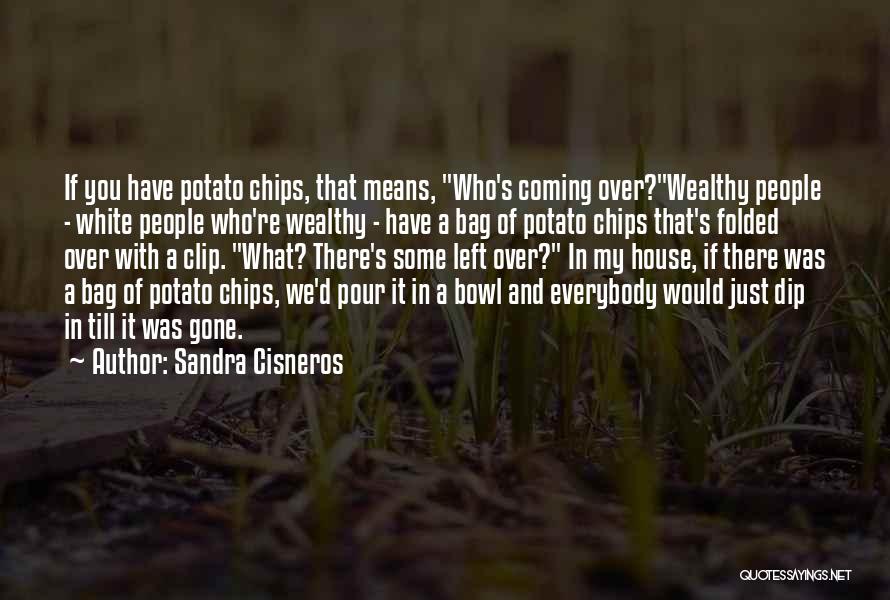 Sandra Cisneros Quotes: If You Have Potato Chips, That Means, Who's Coming Over?wealthy People - White People Who're Wealthy - Have A Bag