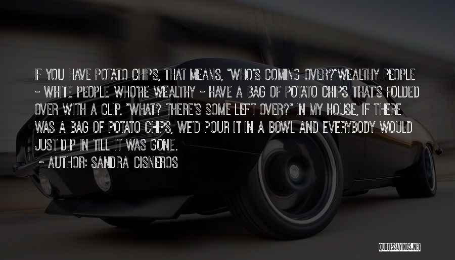 Sandra Cisneros Quotes: If You Have Potato Chips, That Means, Who's Coming Over?wealthy People - White People Who're Wealthy - Have A Bag