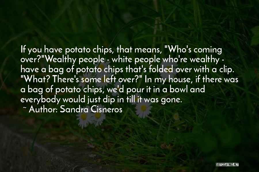 Sandra Cisneros Quotes: If You Have Potato Chips, That Means, Who's Coming Over?wealthy People - White People Who're Wealthy - Have A Bag