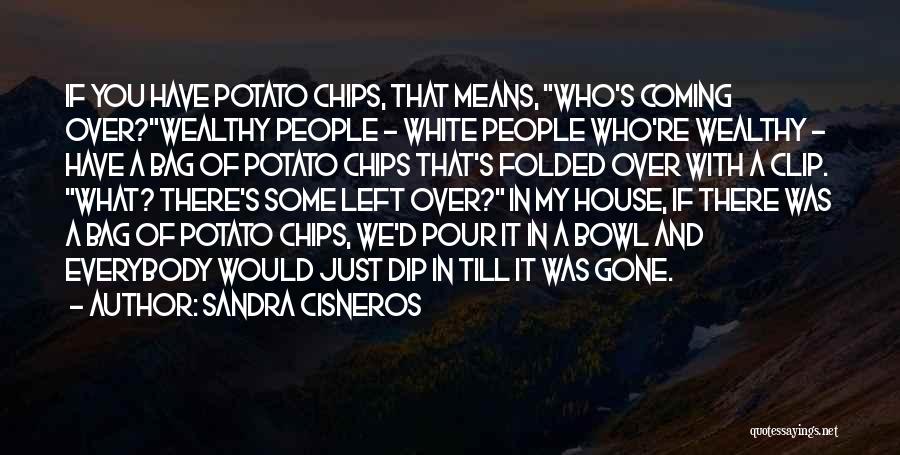 Sandra Cisneros Quotes: If You Have Potato Chips, That Means, Who's Coming Over?wealthy People - White People Who're Wealthy - Have A Bag