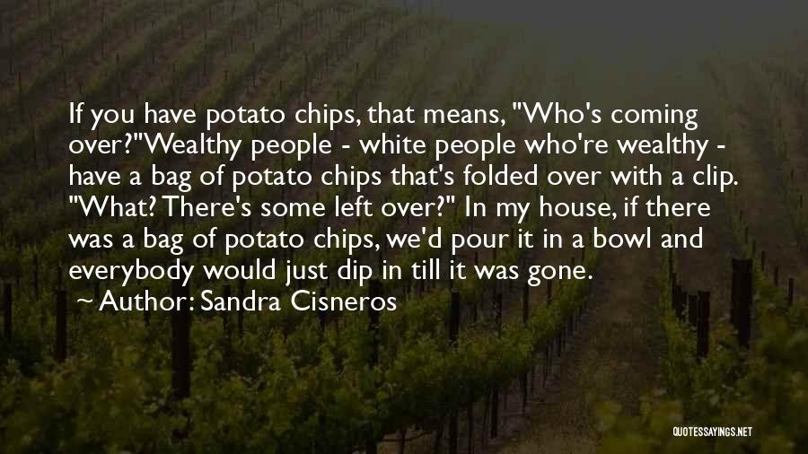 Sandra Cisneros Quotes: If You Have Potato Chips, That Means, Who's Coming Over?wealthy People - White People Who're Wealthy - Have A Bag