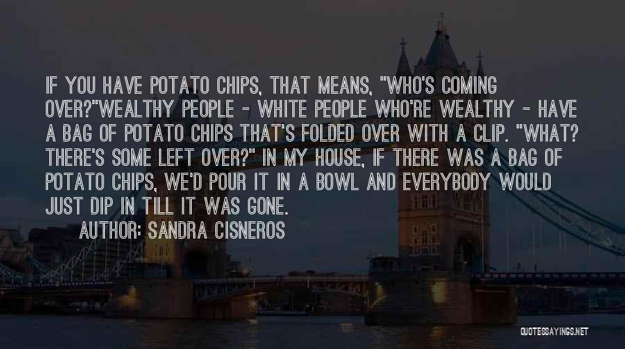 Sandra Cisneros Quotes: If You Have Potato Chips, That Means, Who's Coming Over?wealthy People - White People Who're Wealthy - Have A Bag