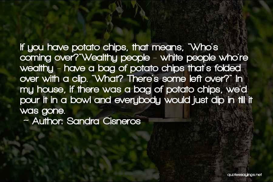 Sandra Cisneros Quotes: If You Have Potato Chips, That Means, Who's Coming Over?wealthy People - White People Who're Wealthy - Have A Bag