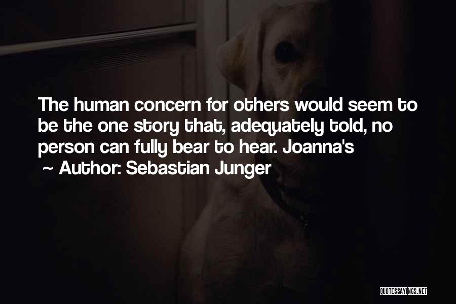 Sebastian Junger Quotes: The Human Concern For Others Would Seem To Be The One Story That, Adequately Told, No Person Can Fully Bear