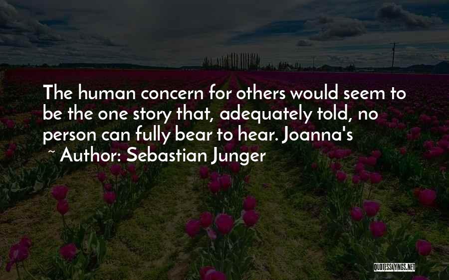 Sebastian Junger Quotes: The Human Concern For Others Would Seem To Be The One Story That, Adequately Told, No Person Can Fully Bear