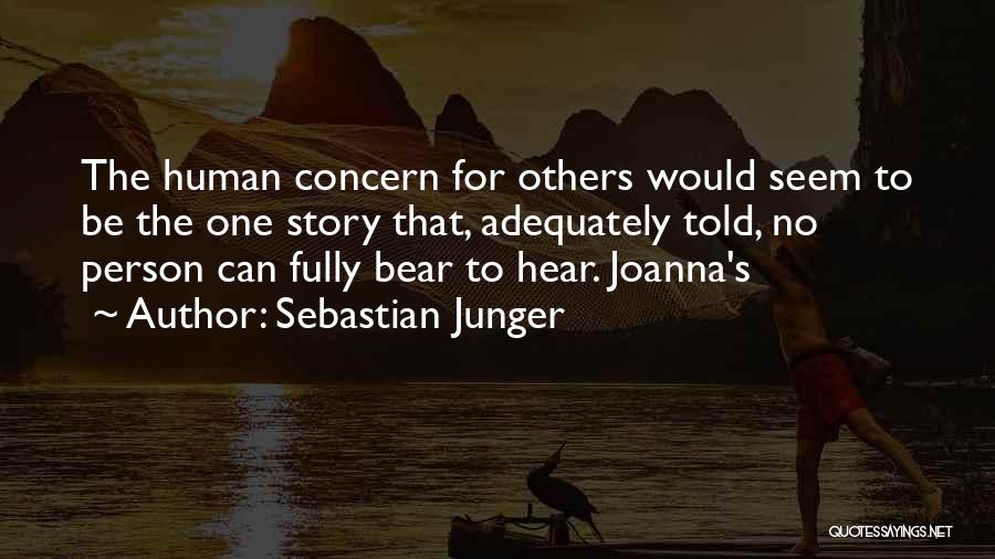 Sebastian Junger Quotes: The Human Concern For Others Would Seem To Be The One Story That, Adequately Told, No Person Can Fully Bear